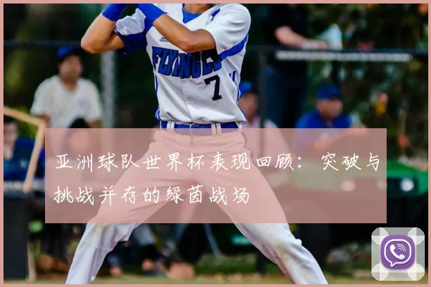 亚洲球队世界杯表现回顾：突破与挑战并存的绿茵战场