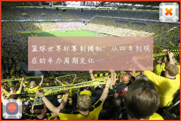 篮球世界杯赛制揭秘:从四年到现在的举办周期变化