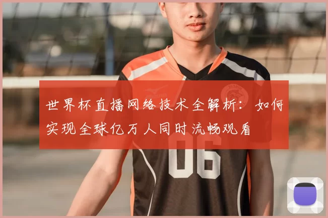 世界杯直播网络技术全解析:如何实现全球亿万人同时流畅观看