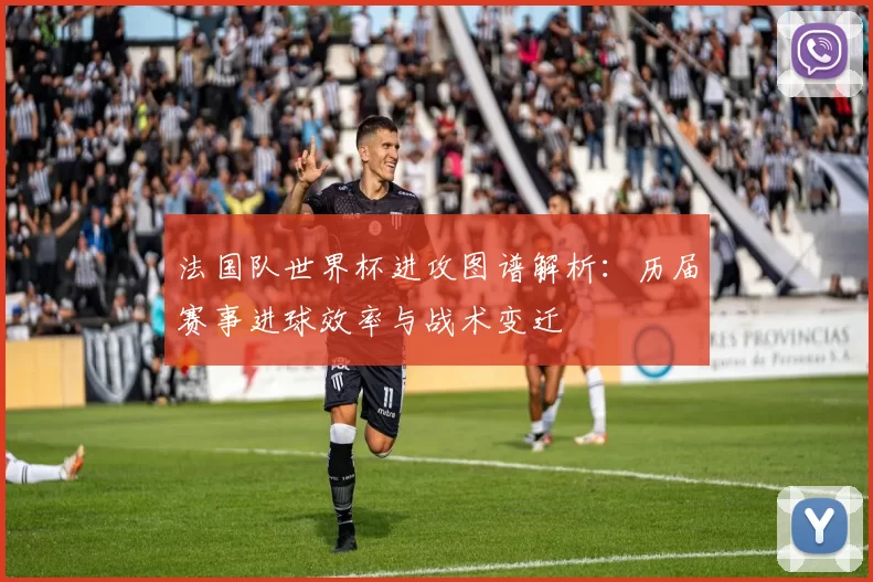 法国队世界杯进攻图谱解析：历届赛事进球效率与战术变迁