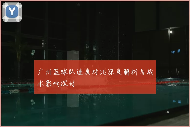 广州篮球队速度对比深度解析与战术影响探讨