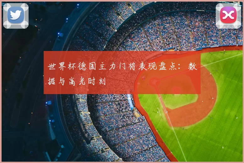 世界杯德国主力门将表现盘点：数据与高光时刻