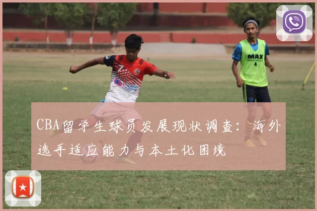 CBA留学生球员发展现状调查：海外选手适应能力与本土化困境