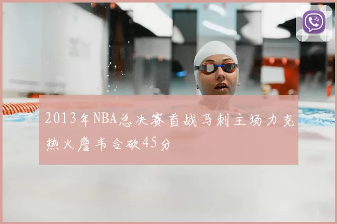 2013年NBA总决赛首战马刺主场力克热火詹韦合砍45分