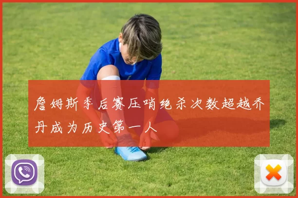 詹姆斯季后赛压哨绝杀次数超越乔丹成为历史第一人