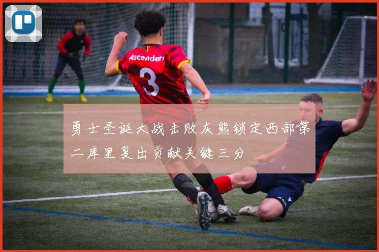 勇士圣诞大战击败灰熊锁定西部第二库里复出贡献关键三分