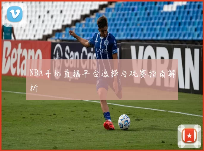 NBA手机直播平台选择与观赛指南解析