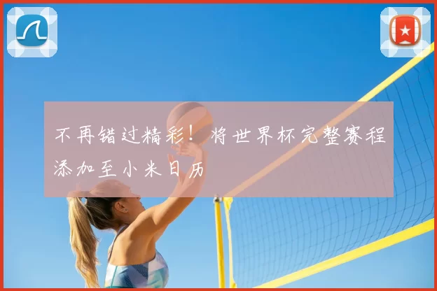 不再错过精彩！将世界杯完整赛程添加至小米日历