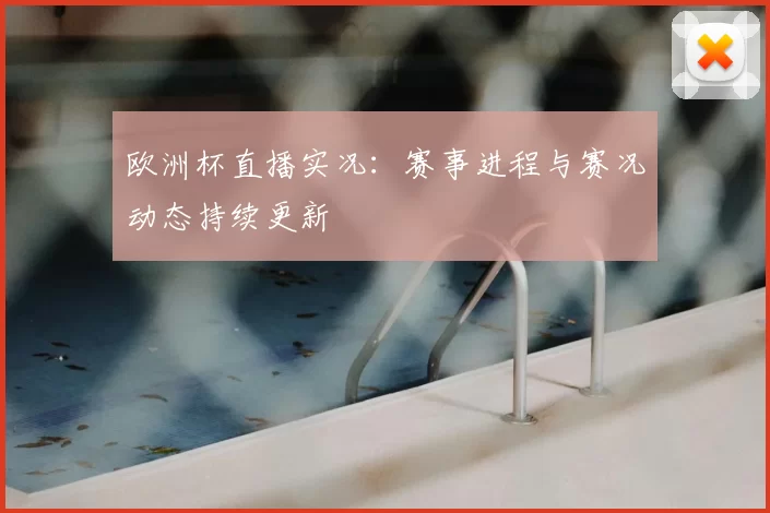 欧洲杯直播实况:赛事进程与赛况动态持续更新