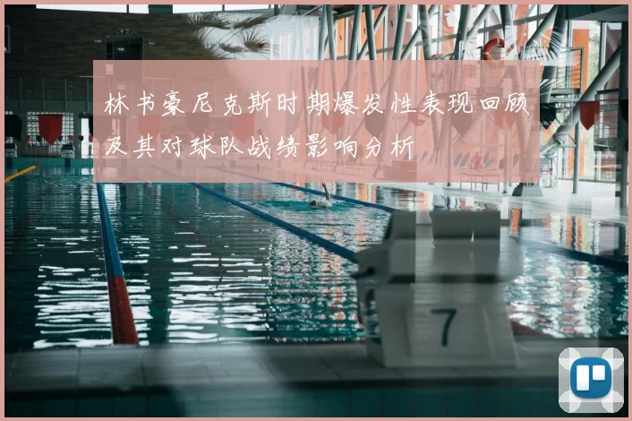 林书豪尼克斯时期爆发性表现回顾及其对球队战绩影响分析