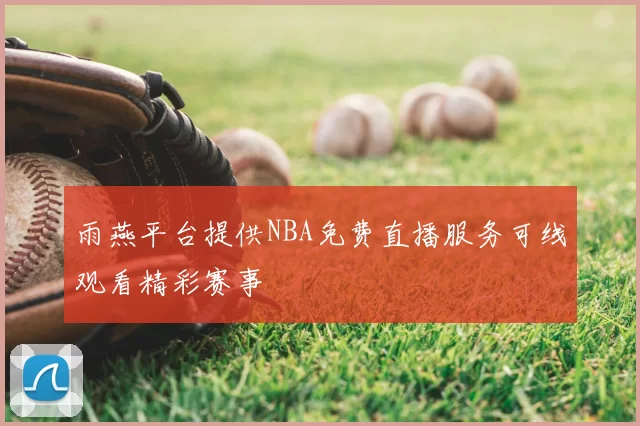 雨燕平台提供NBA免费直播服务可线观看精彩赛事