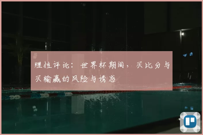 理性评论:世界杯期间,买比分与买输赢的风险与诱惑