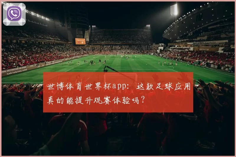 世博体育世界杯app：这款足球应用真的能提升观赛体验吗？