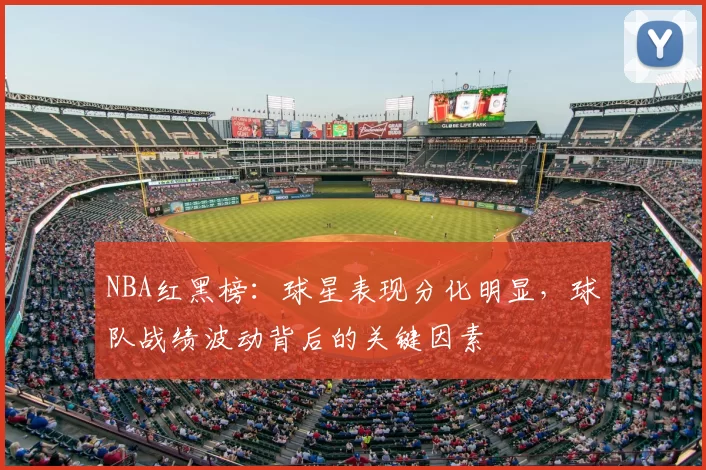 NBA红黑榜：球星表现分化明显，球队战绩波动背后的关键因素