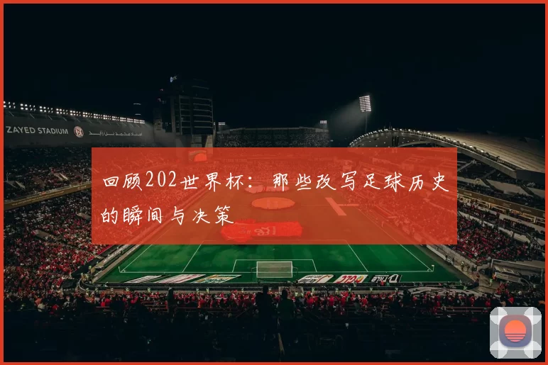 回顾202世界杯:那些改写足球历史的瞬间与决策