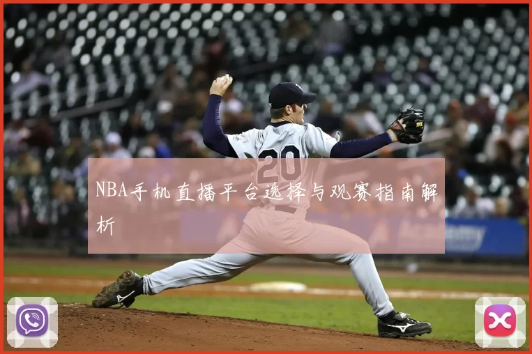 NBA手机直播平台选择与观赛指南解析