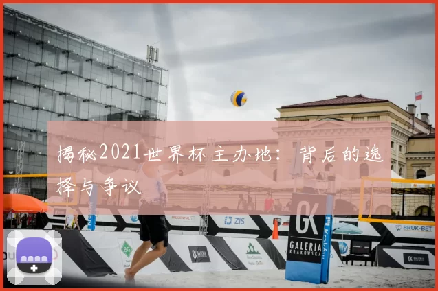 揭秘2021世界杯主办地:背后的选择与争议
