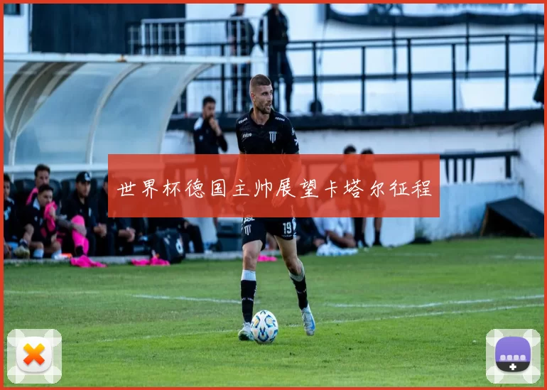世界杯德国主帅展望卡塔尔征程