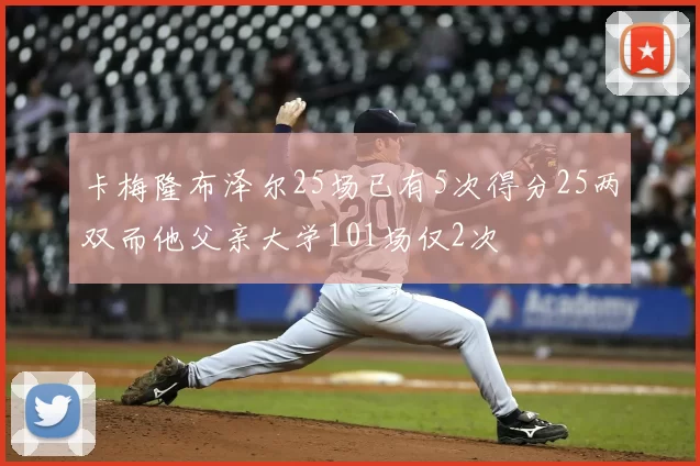 卡梅隆布泽尔25场已有5次得分25两双而他父亲大学101场仅2次