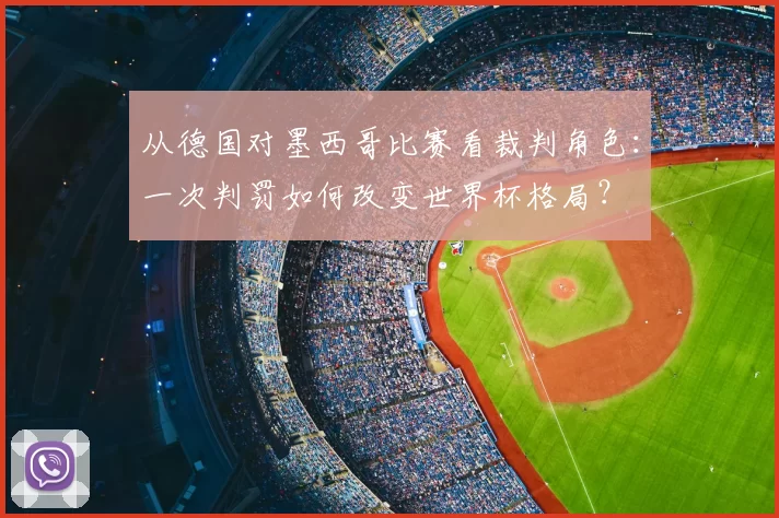 从德国对墨西哥比赛看裁判角色:一次判罚如何改变世界杯格局?