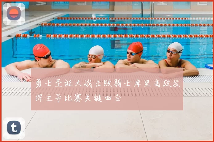 勇士圣诞大战击败骑士库里高效发挥主导比赛关键回合