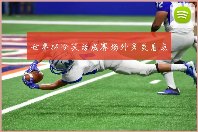 世界杯冷笑话成赛场外另类看点