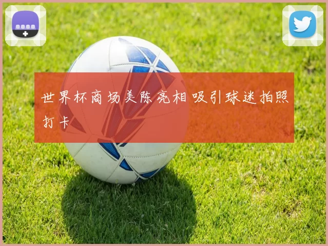 世界杯商场美陈亮相 吸引球迷拍照打卡
