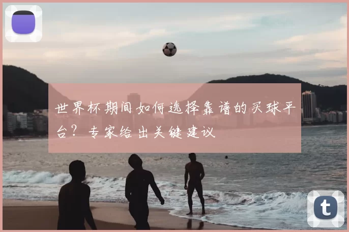 世界杯期间如何选择靠谱的买球平台?专家给出关键建议