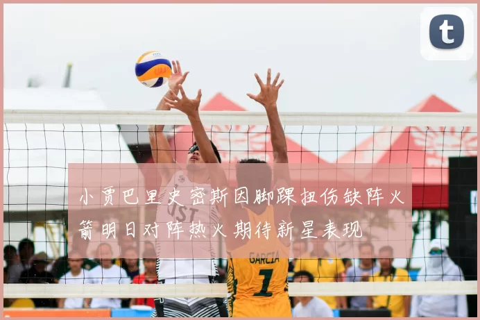 小贾巴里史密斯因脚踝扭伤缺阵火箭明日对阵热火期待新星表现