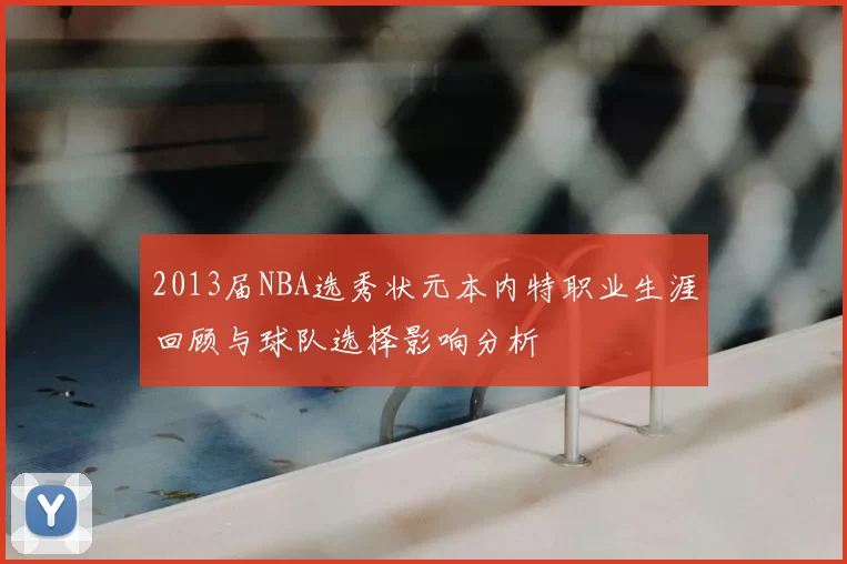2013届NBA选秀状元本内特职业生涯回顾与球队选择影响分析