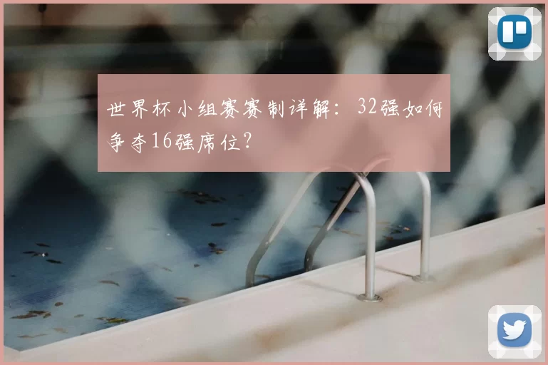世界杯小组赛赛制详解:32强如何争夺16强席位?