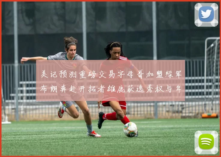 美记预测重磅交易字母哥加盟绿军布朗奔赴开拓者雄鹿获选秀权与年轻球员