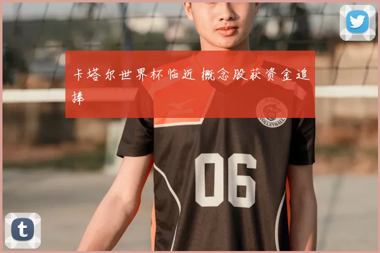 卡塔尔世界杯临近 概念股获资金追捧
