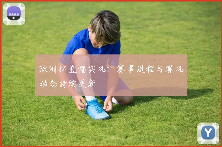 欧洲杯直播实况:赛事进程与赛况动态持续更新
