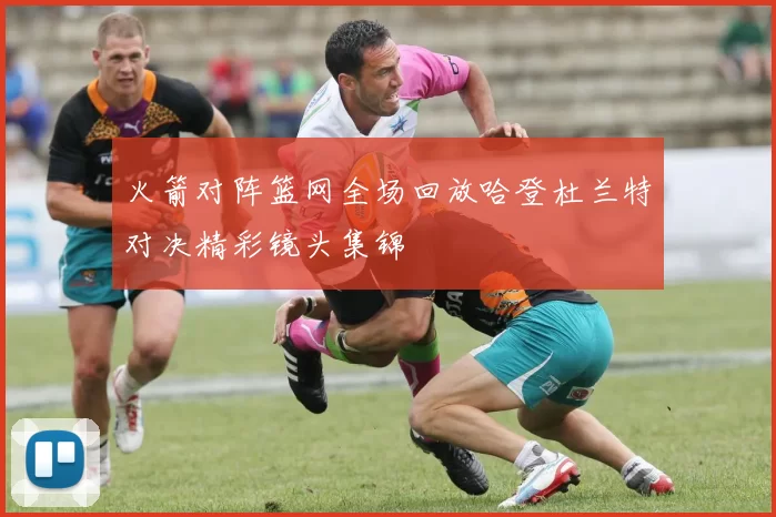 火箭对阵篮网全场回放哈登杜兰特对决精彩镜头集锦