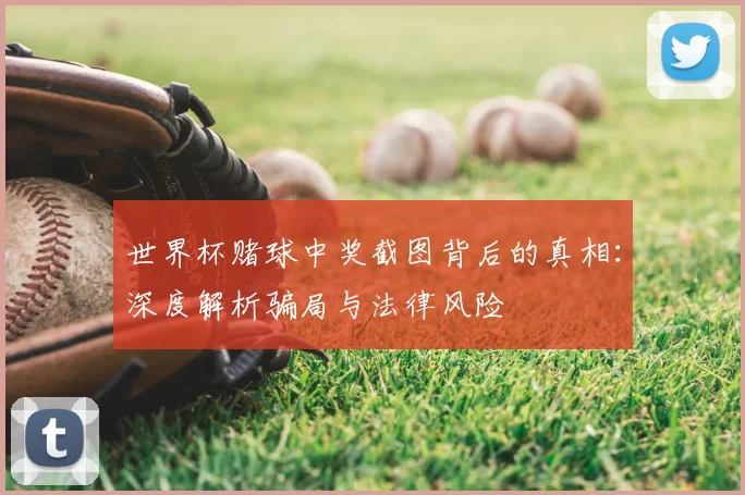 世界杯赌球中奖截图背后的真相:深度解析骗局与法律风险
