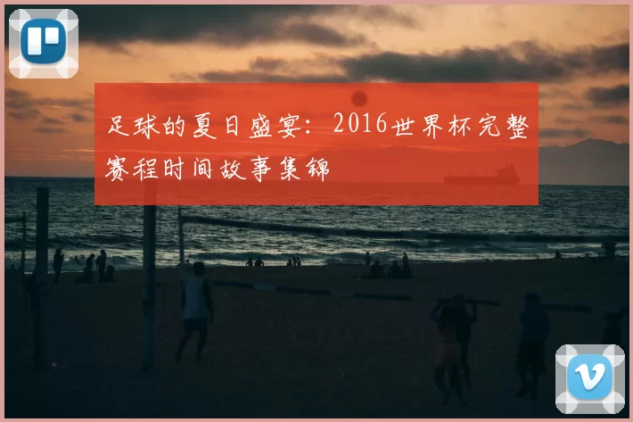 足球的夏日盛宴:2016世界杯完整赛程时间故事集锦