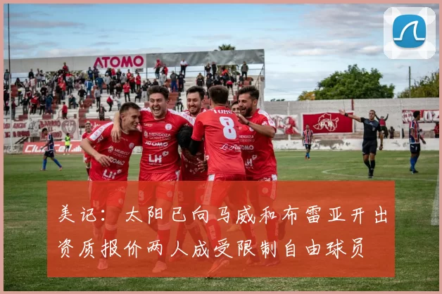 美记:太阳已向马威和布雷亚开出资质报价两人成受限制自由球员