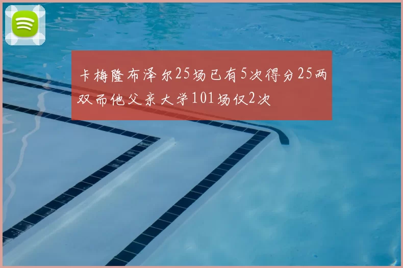 卡梅隆布泽尔25场已有5次得分25两双而他父亲大学101场仅2次