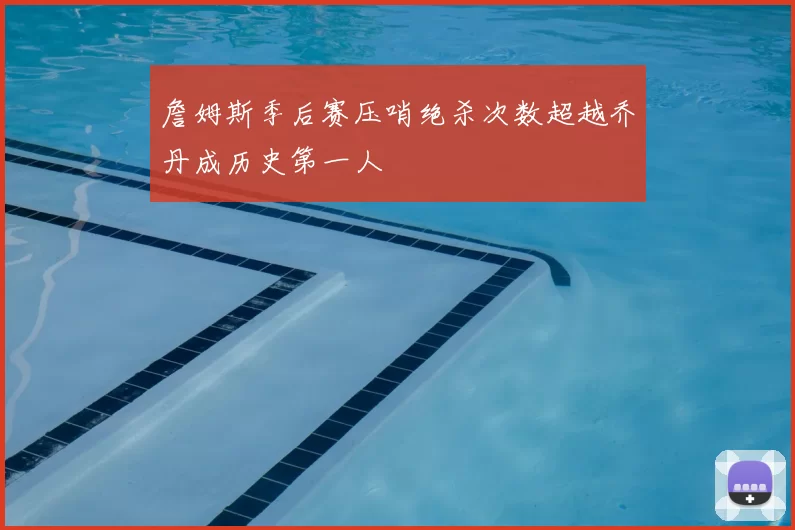 詹姆斯季后赛压哨绝杀次数超越乔丹成历史第一人