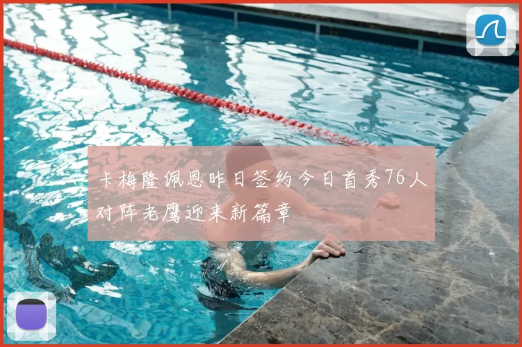 卡梅隆佩恩昨日签约今日首秀76人对阵老鹰迎来新篇章