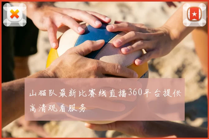 山猫队最新比赛线直播360平台提供高清观看服务