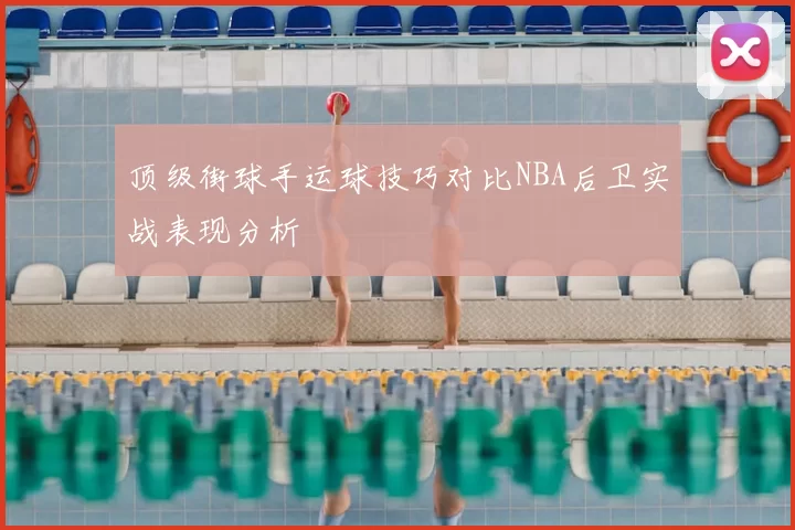 顶级街球手运球技巧对比NBA后卫实战表现分析