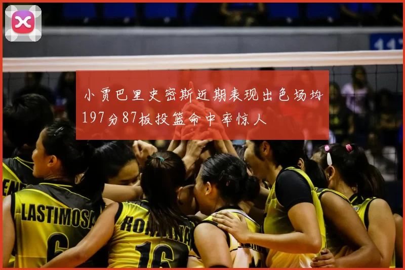 小贾巴里史密斯近期表现出色场均197分87板投篮命中率惊人