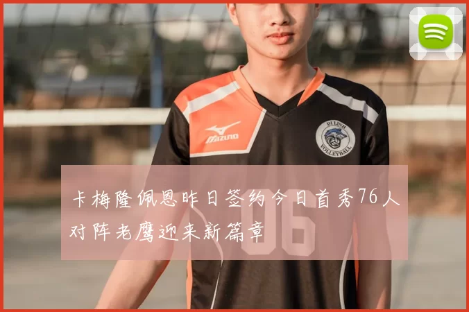 卡梅隆佩恩昨日签约今日首秀76人对阵老鹰迎来新篇章