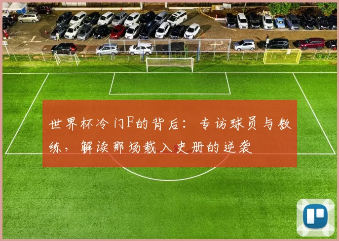 世界杯冷门F的背后:专访球员与教练,解读那场载入史册的逆袭