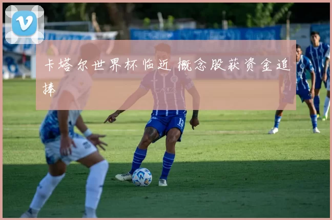 卡塔尔世界杯临近 概念股获资金追捧