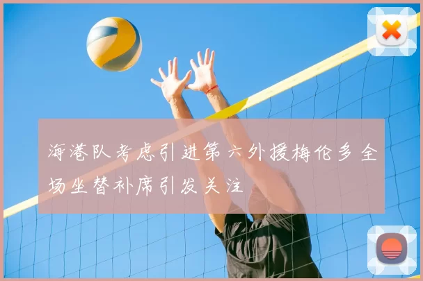 海港队考虑引进第六外援梅伦多全场坐替补席引发关注