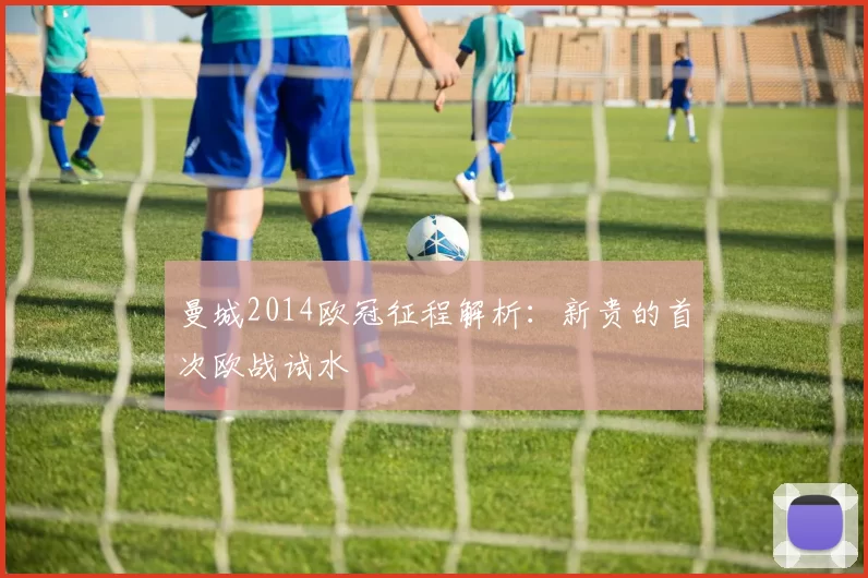 曼城2014欧冠征程解析:新贵的首次欧战试水