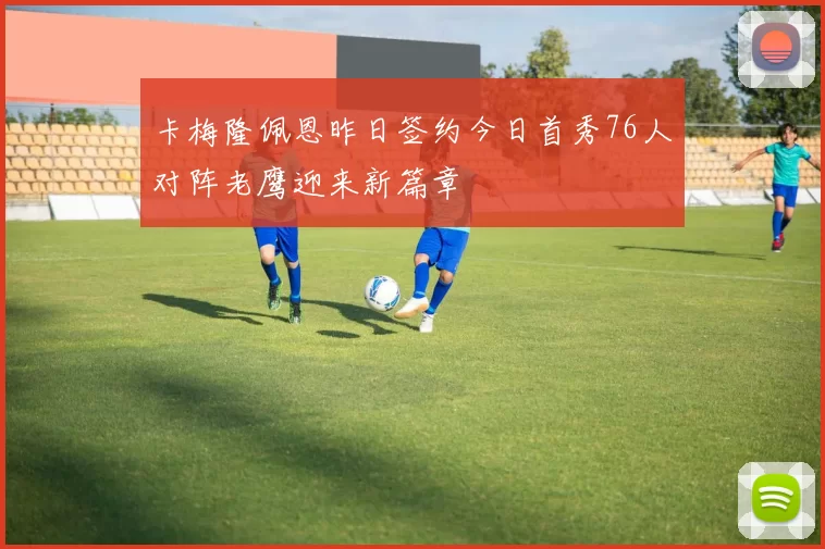 卡梅隆佩恩昨日签约今日首秀76人对阵老鹰迎来新篇章